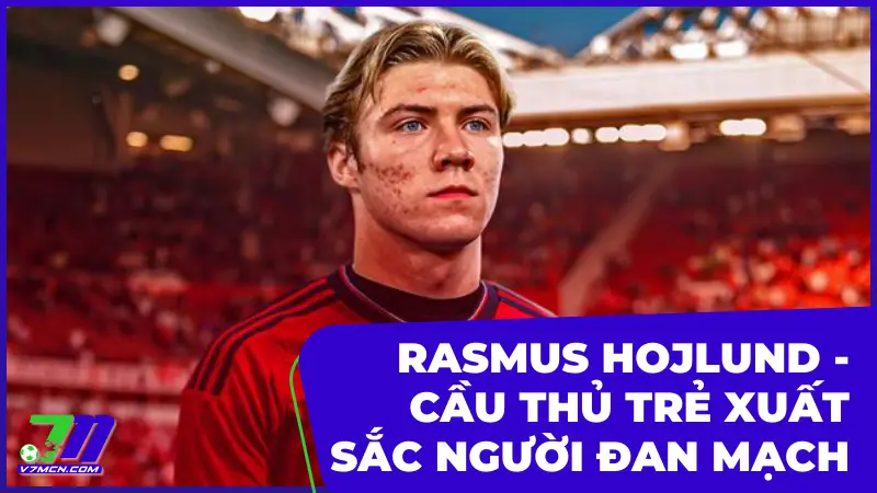 Rasmus Hojlund - Cầu thủ trẻ xuất sắc người Đan Mạch